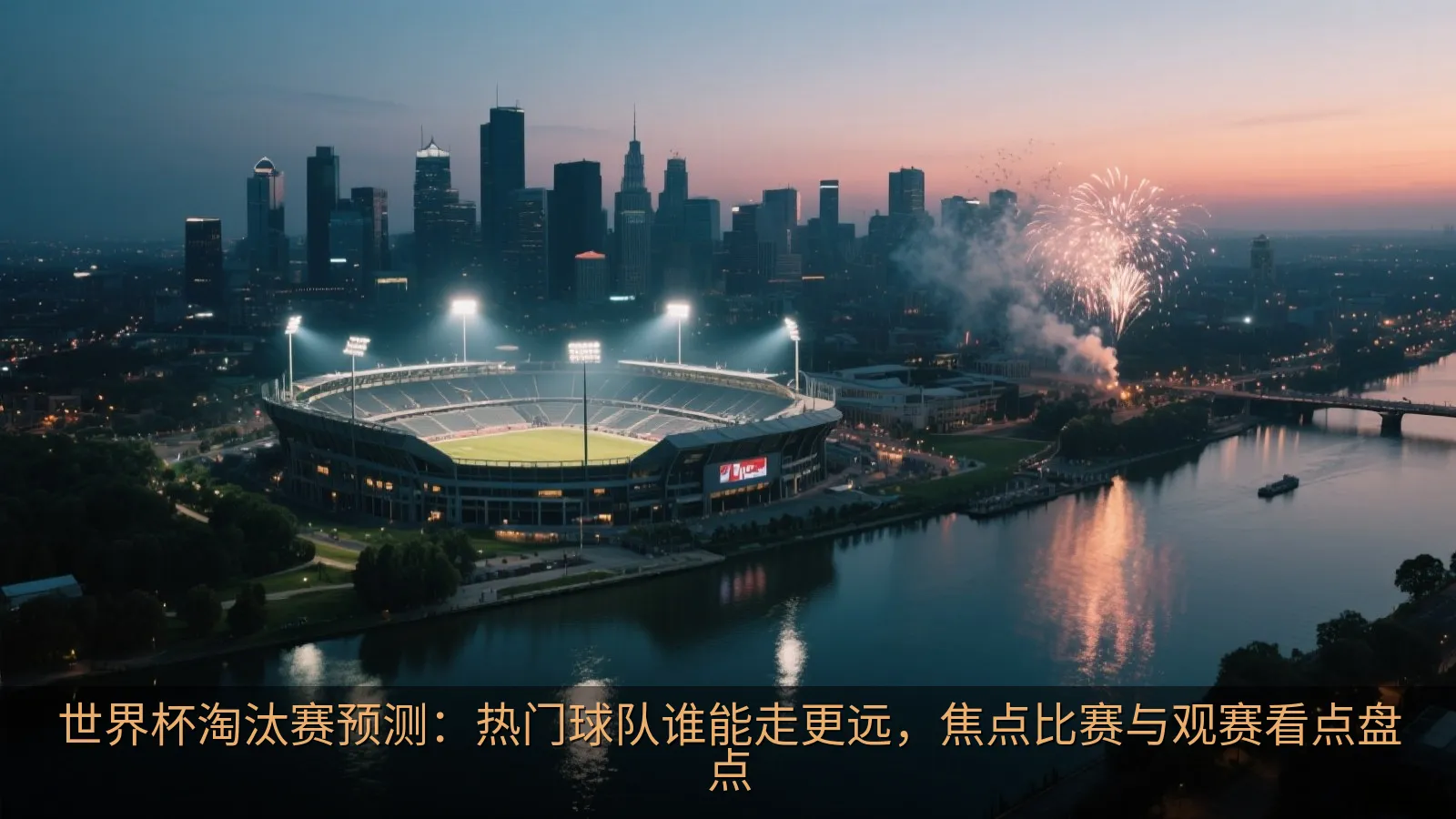 世界杯淘汰赛预测：热门球队谁能走更远，焦点比赛与观赛看点盘点